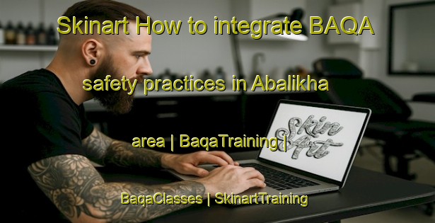 Skinart How to integrate BAQA safety practices in Abalikha area | BaqaTraining | BaqaClasses | SkinartTraining-Russian Federation